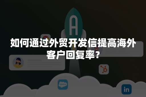 如何通过外贸开发信提高海外客户回复率？