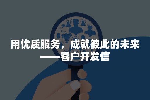 用优质服务，成就彼此的未来——客户开发信