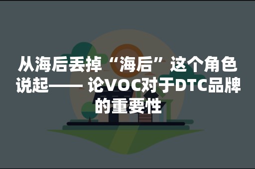 从海后丢掉“海后”这个角色说起—— 论VOC对于DTC品牌的重要性