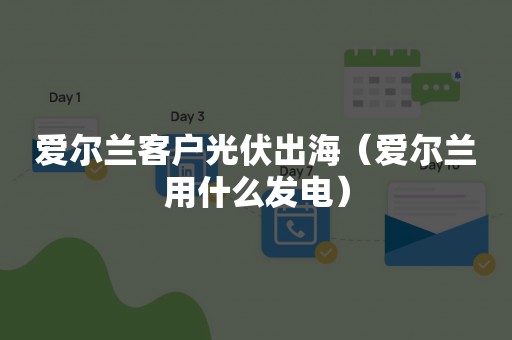 爱尔兰客户光伏出海（爱尔兰用什么发电）