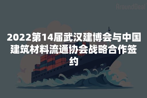 2022第14届武汉建博会与中国建筑材料流通协会战略合作签约
