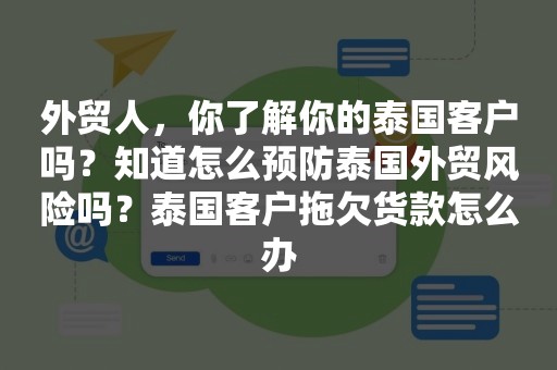 外贸人，你了解你的泰国客户吗？知道怎么预防泰国外贸风险吗？泰国客户拖欠货款怎么办