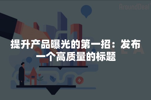 提升产品曝光的第一招：发布一个高质量的标题