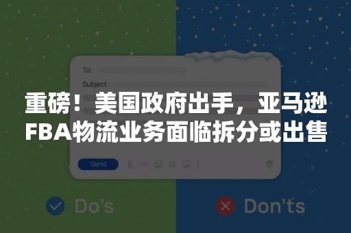 重磅！美国政府出手，亚马逊FBA物流业务面临拆分或出售