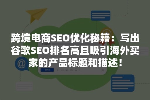 跨境电商SEO优化秘籍：写出谷歌SEO排名高且吸引海外买家的产品标题和描述！