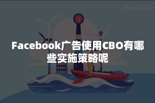 Facebook广告使用CBO有哪些实施策略呢