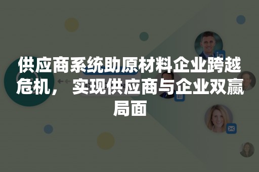供应商系统助原材料企业跨越危机， 实现供应商与企业双赢局面