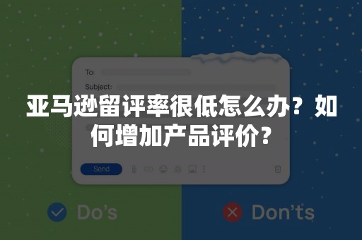 亚马逊留评率很低怎么办？如何增加产品评价？