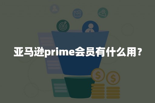 亚马逊prime会员有什么用？