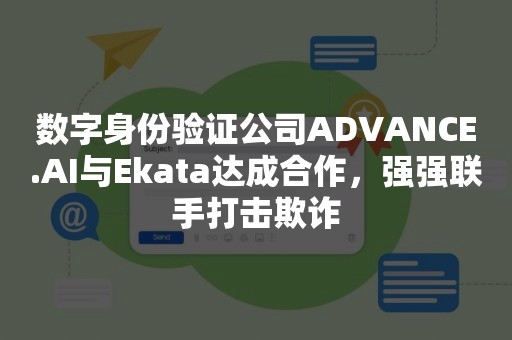 数字身份验证公司ADVANCE.AI与Ekata达成合作，强强联手打击欺诈