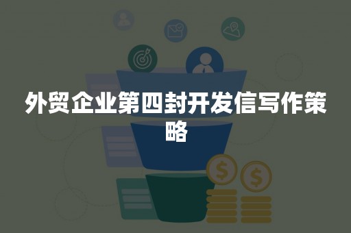 外贸企业第四封开发信写作策略