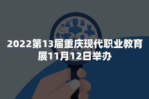 2022第13届重庆现代职业教育展11月12日举办