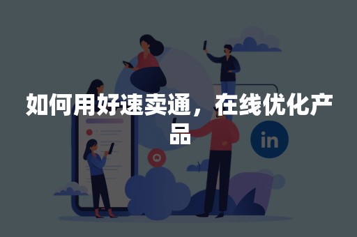 如何用好速卖通，在线优化产品