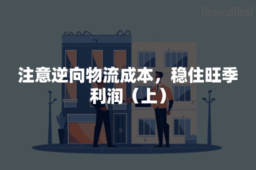 注意逆向物流成本，稳住旺季利润（上）