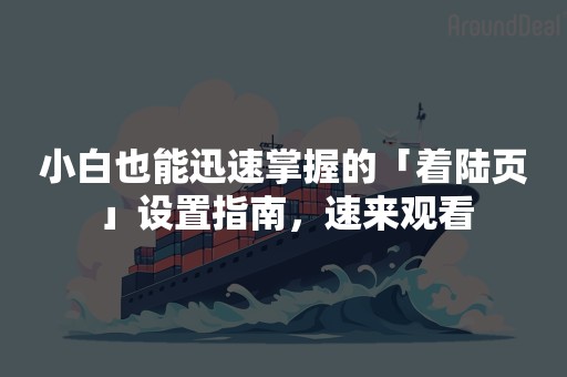 小白也能迅速掌握的「着陆页」设置指南，速来观看