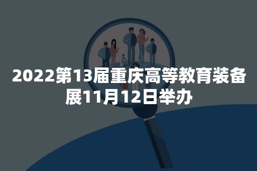 2022第13届重庆高等教育装备展11月12日举办