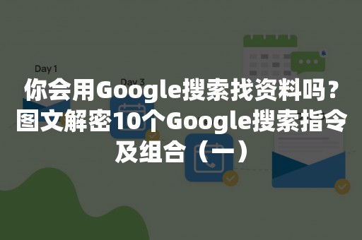 你会用Google搜索找资料吗？图文解密10个Google搜索指令及组合（一）