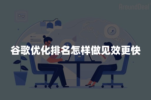谷歌优化排名怎样做见效更快