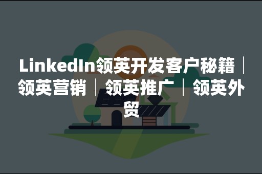 LinkedIn领英开发客户秘籍│领英营销│领英推广│领英外贸