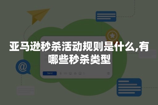 亚马逊秒杀活动规则是什么,有哪些秒杀类型