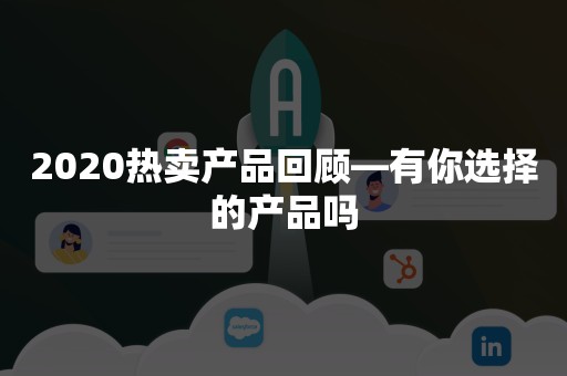 2020热卖产品回顾—有你选择的产品吗