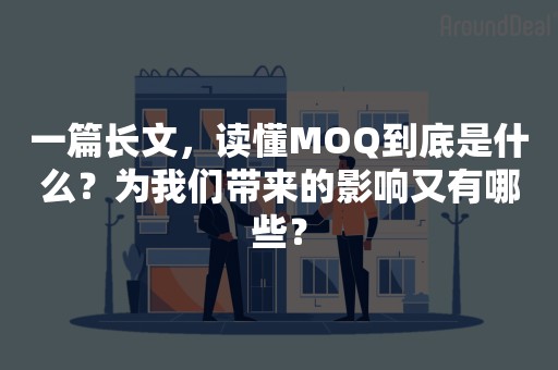 一篇长文，读懂MOQ到底是什么？为我们带来的影响又有哪些？
