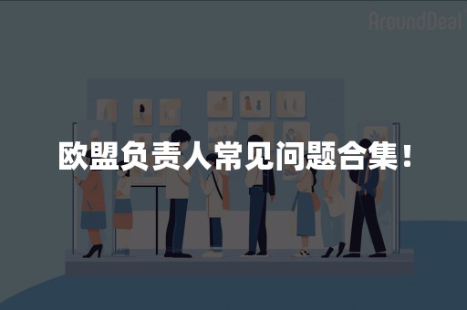 欧盟负责人常见问题合集！