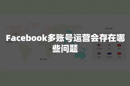 Facebook多账号运营会存在哪些问题