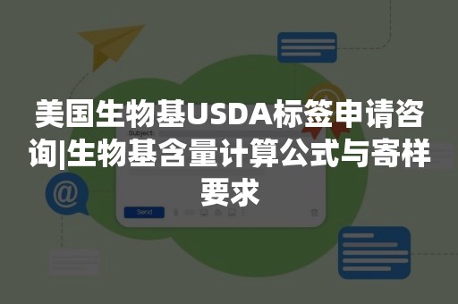 美国生物基USDA标签申请咨询|生物基含量计算公式与寄样要求