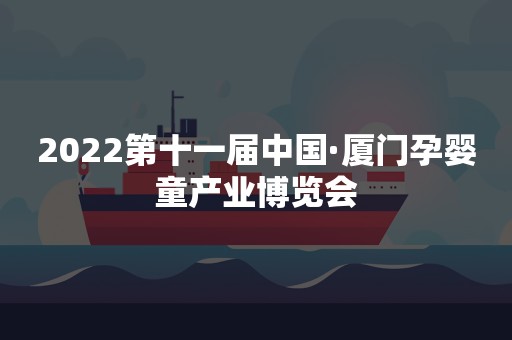 2022第十一届中国·厦门孕婴童产业博览会