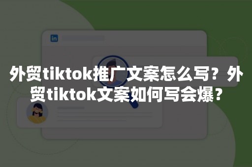 外贸tiktok推广文案怎么写？外贸tiktok文案如何写会爆？
