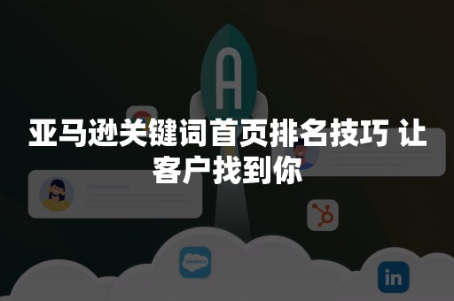 亚马逊关键词首页排名技巧 让客户找到你