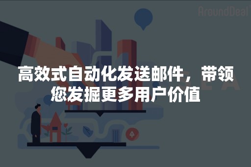 高效式自动化发送邮件，带领您发掘更多用户价值