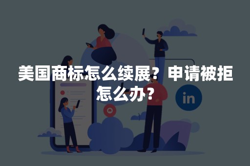 美国商标怎么续展？申请被拒怎么办？