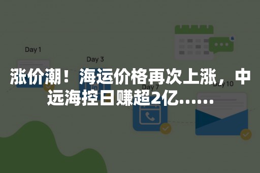 涨价潮！海运价格再次上涨，中远海控日赚超2亿……