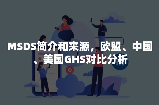 MSDS简介和来源，欧盟、中国、美国GHS对比分析