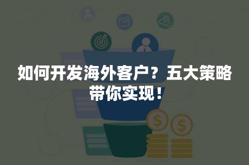 如何开发海外客户？五大策略带你实现！