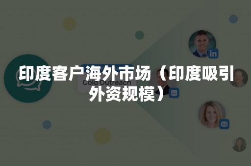 印度客户海外市场（印度吸引外资规模）