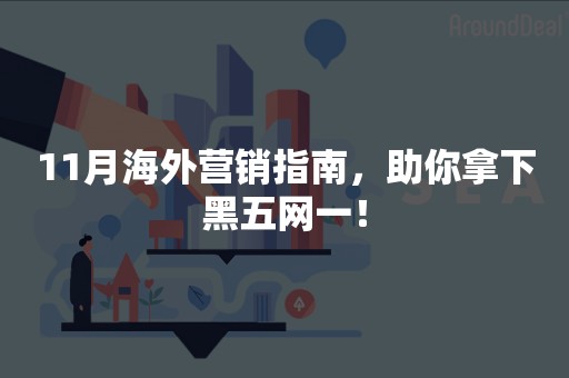 11月海外营销指南，助你拿下黑五网一！