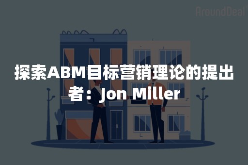 探索ABM目标营销理论的提出者：Jon Miller