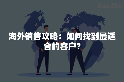 海外销售攻略：如何找到最适合的客户？