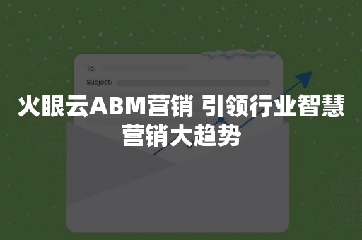 火眼云ABM营销 引领行业智慧营销大趋势