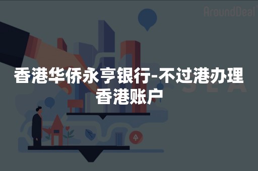 香港华侨永亨银行-不过港办理香港账户