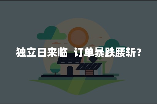 独立日来临  订单暴跌腰斩？