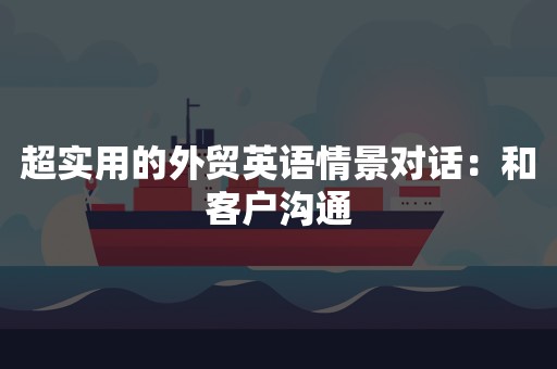 超实用的外贸英语情景对话：和客户沟通
