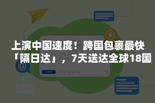 上演中国速度！跨国包裹最快「隔日达」，7天送达全球18国
