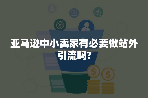 亚马逊中小卖家有必要做站外引流吗?