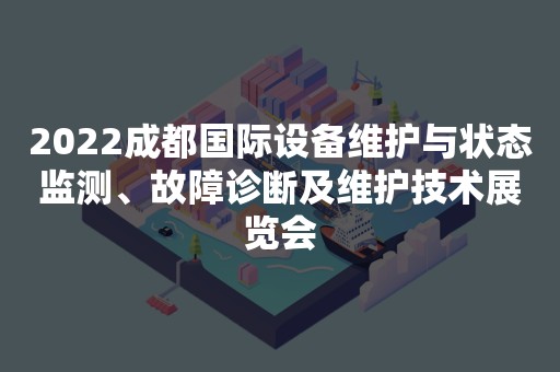 2022成都国际设备维护与状态监测、故障诊断及维护技术展览会
