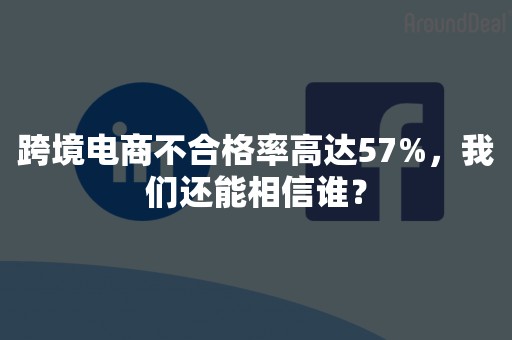 跨境电商不合格率高达57%，我们还能相信谁？
