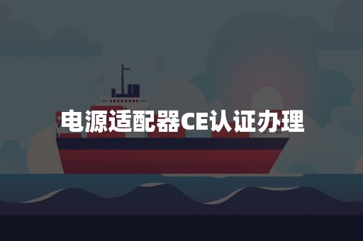 电源适配器CE认证办理